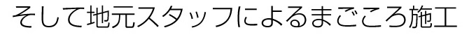  そして地元スタッフによるまごころ施工
