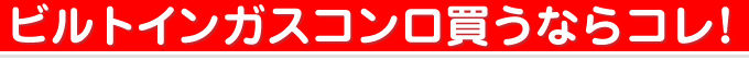  ビルトインガスコンロ買うならコレ！